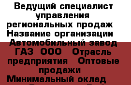 Ведущий специалист управления региональных продаж › Название организации ­ Автомобильный завод ГАЗ, ООО › Отрасль предприятия ­ Оптовые продажи › Минимальный оклад ­ 30 000 - Все города Работа » Вакансии   . Адыгея респ.,Адыгейск г.